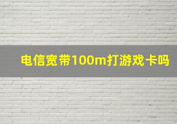 电信宽带100m打游戏卡吗