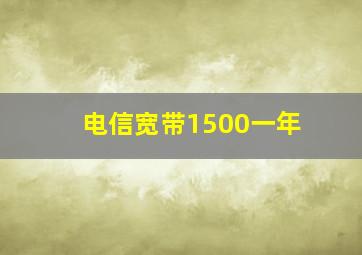 电信宽带1500一年