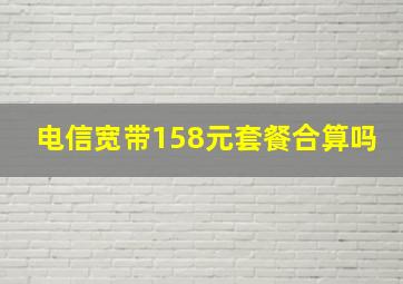 电信宽带158元套餐合算吗