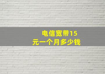 电信宽带15元一个月多少钱