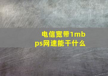 电信宽带1mbps网速能干什么