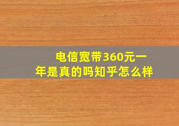 电信宽带360元一年是真的吗知乎怎么样