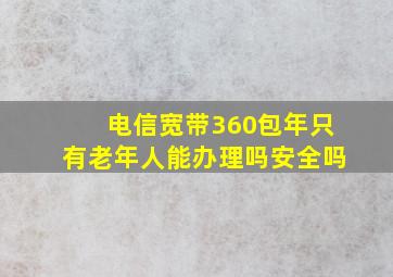 电信宽带360包年只有老年人能办理吗安全吗