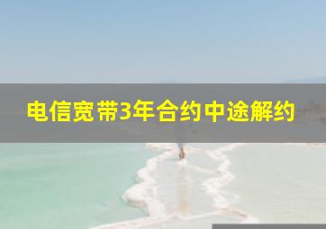 电信宽带3年合约中途解约