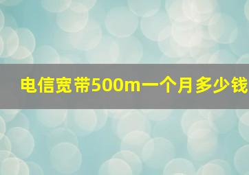 电信宽带500m一个月多少钱