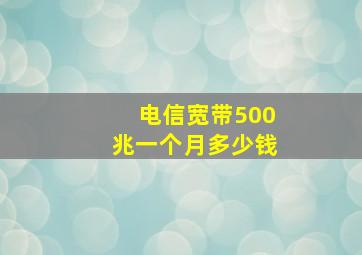 电信宽带500兆一个月多少钱