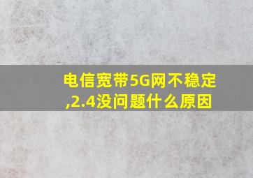 电信宽带5G网不稳定,2.4没问题什么原因