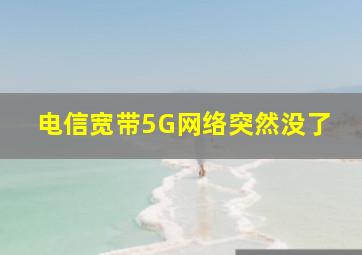 电信宽带5G网络突然没了