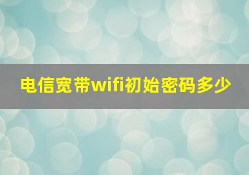 电信宽带wifi初始密码多少