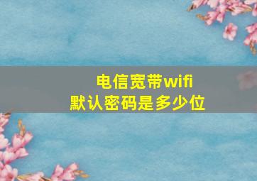 电信宽带wifi默认密码是多少位