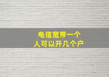 电信宽带一个人可以开几个户