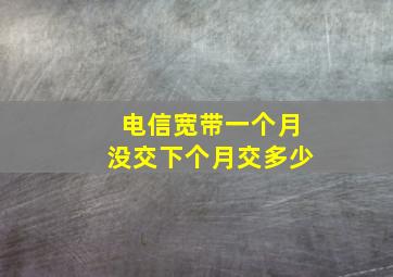 电信宽带一个月没交下个月交多少