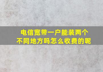 电信宽带一户能装两个不同地方吗怎么收费的呢