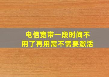 电信宽带一段时间不用了再用需不需要激活