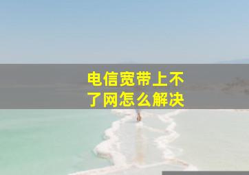 电信宽带上不了网怎么解决