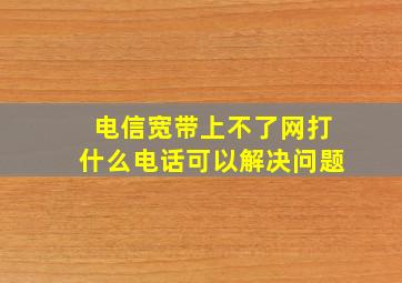 电信宽带上不了网打什么电话可以解决问题