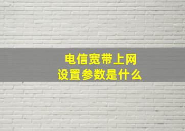 电信宽带上网设置参数是什么