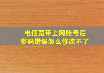 电信宽带上网账号后密码错误怎么修改不了