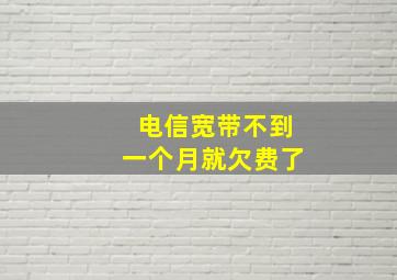 电信宽带不到一个月就欠费了