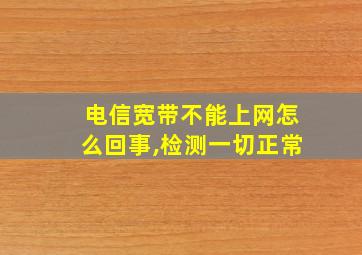 电信宽带不能上网怎么回事,检测一切正常