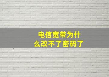 电信宽带为什么改不了密码了