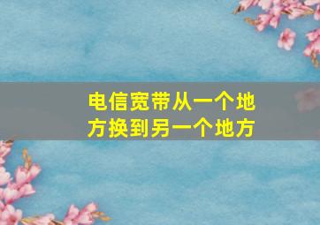 电信宽带从一个地方换到另一个地方