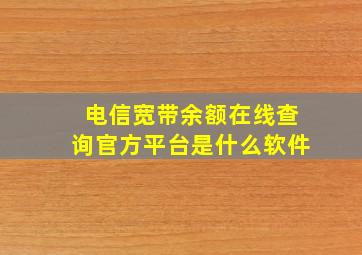 电信宽带余额在线查询官方平台是什么软件