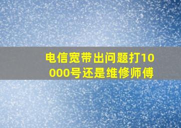 电信宽带出问题打10000号还是维修师傅