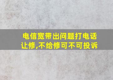 电信宽带出问题打电话让修,不给修可不可投诉