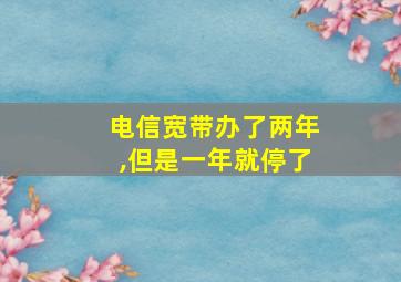 电信宽带办了两年,但是一年就停了