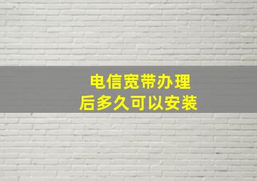 电信宽带办理后多久可以安装