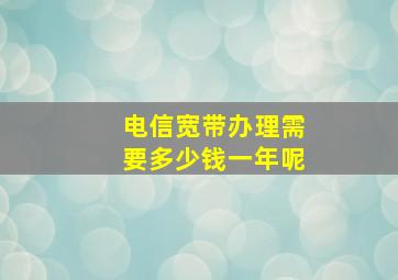 电信宽带办理需要多少钱一年呢