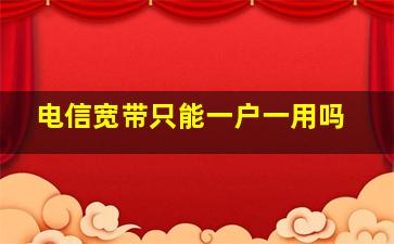 电信宽带只能一户一用吗