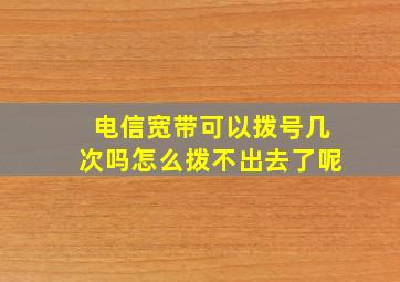 电信宽带可以拨号几次吗怎么拨不出去了呢