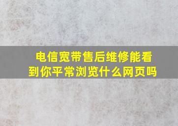 电信宽带售后维修能看到你平常浏览什么网页吗