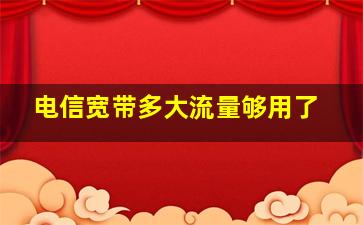 电信宽带多大流量够用了