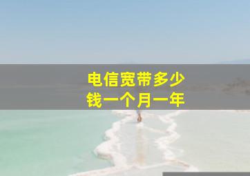 电信宽带多少钱一个月一年