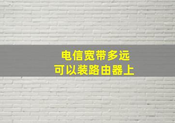 电信宽带多远可以装路由器上