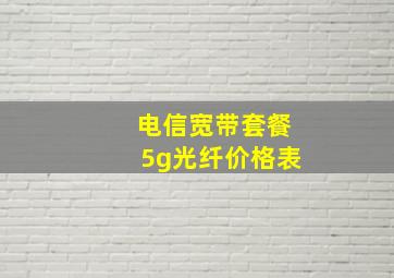 电信宽带套餐5g光纤价格表