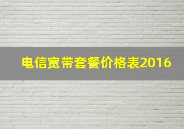 电信宽带套餐价格表2016