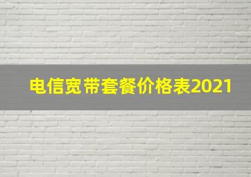 电信宽带套餐价格表2021