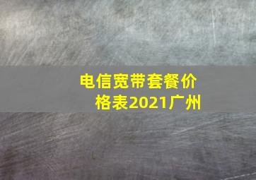 电信宽带套餐价格表2021广州