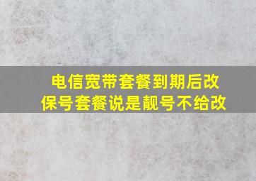 电信宽带套餐到期后改保号套餐说是靓号不给改