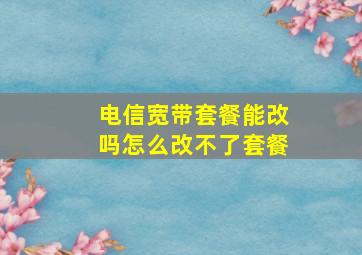 电信宽带套餐能改吗怎么改不了套餐