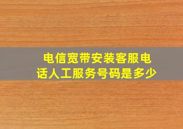 电信宽带安装客服电话人工服务号码是多少