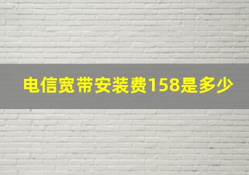 电信宽带安装费158是多少