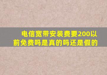 电信宽带安装费要200以前免费吗是真的吗还是假的