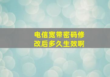 电信宽带密码修改后多久生效啊