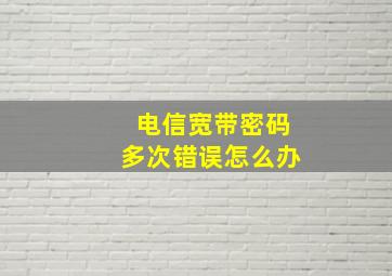 电信宽带密码多次错误怎么办