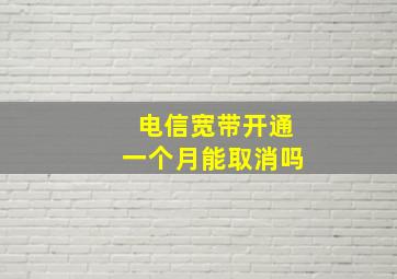 电信宽带开通一个月能取消吗